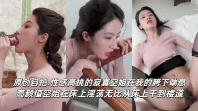 高颜值空姐！在床上淫荡无比从床上操到楼道口