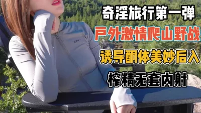 户外激情爬山野战诱导美妙后【“约炮强行拿下”看简阶】