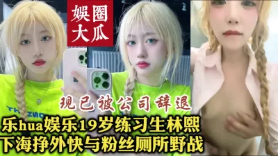 头部娱乐公司练习生卖逼被曝，厕所野战流出【约炮看视频水印】