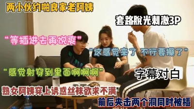 两小伙约啪老阿姨，套路脱光刺激3P（约啪看简阶）